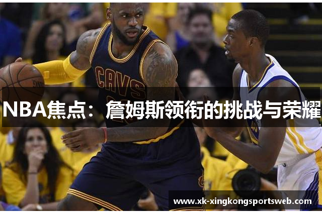 NBA焦点：詹姆斯领衔的挑战与荣耀