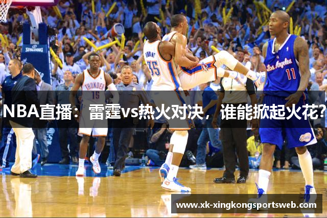 NBA直播：雷霆vs热火对决，谁能掀起火花？