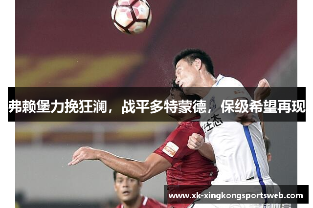 弗赖堡力挽狂澜，战平多特蒙德，保级希望再现