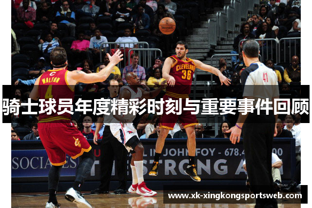 骑士球员年度精彩时刻与重要事件回顾