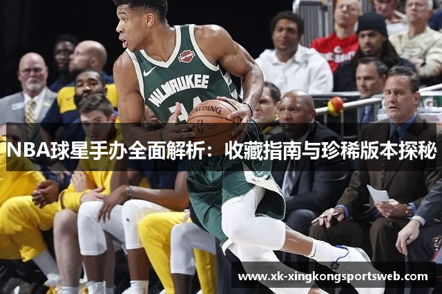 NBA球星手办全面解析：收藏指南与珍稀版本探秘