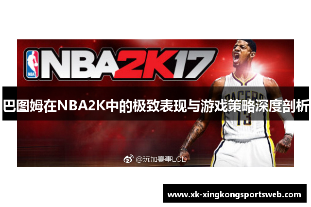巴图姆在NBA2K中的极致表现与游戏策略深度剖析