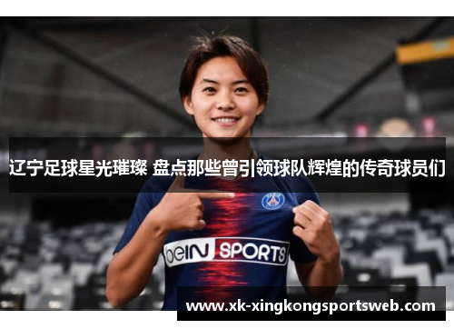辽宁足球星光璀璨 盘点那些曾引领球队辉煌的传奇球员们