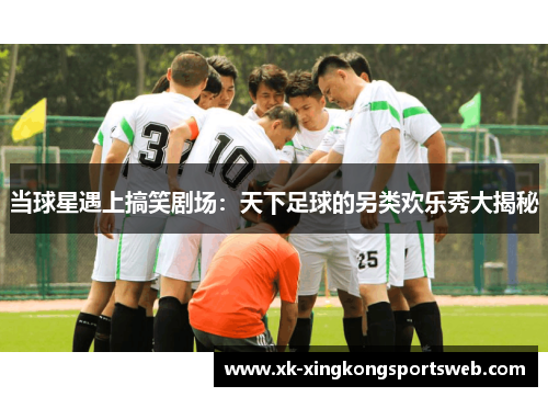 当球星遇上搞笑剧场：天下足球的另类欢乐秀大揭秘