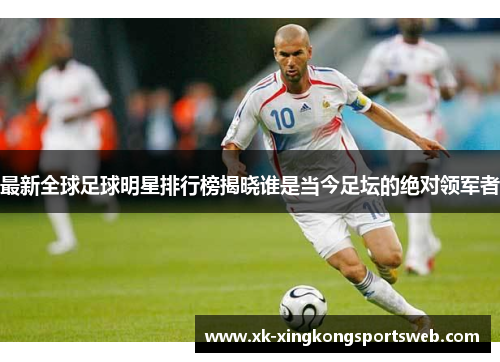 最新全球足球明星排行榜揭晓谁是当今足坛的绝对领军者