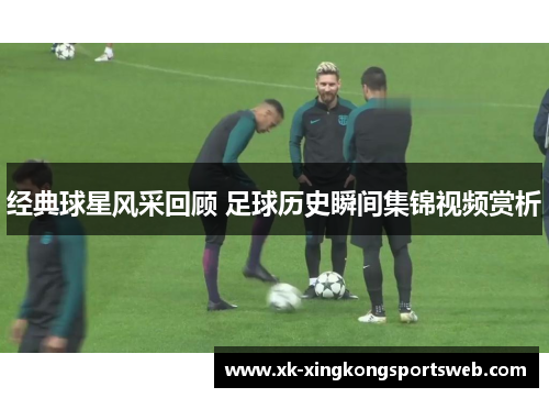经典球星风采回顾 足球历史瞬间集锦视频赏析