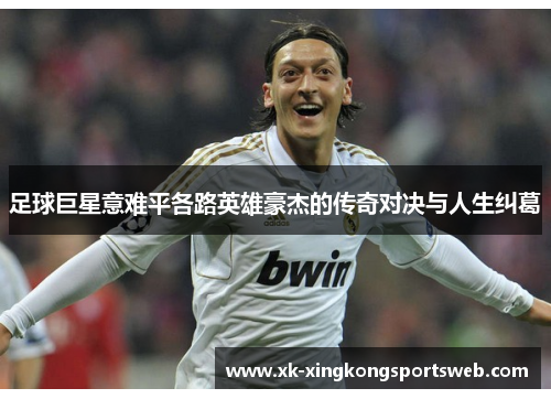 足球巨星意难平各路英雄豪杰的传奇对决与人生纠葛