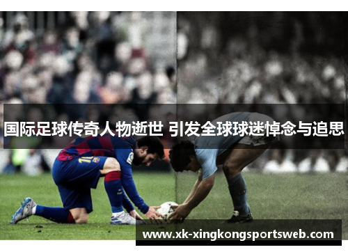 国际足球传奇人物逝世 引发全球球迷悼念与追思