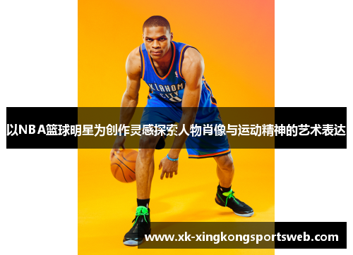 以NBA篮球明星为创作灵感探索人物肖像与运动精神的艺术表达