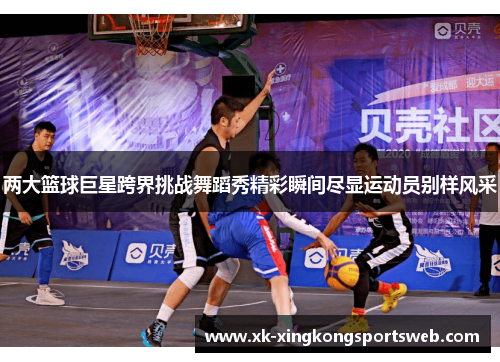两大篮球巨星跨界挑战舞蹈秀精彩瞬间尽显运动员别样风采