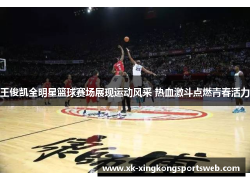王俊凯全明星篮球赛场展现运动风采 热血激斗点燃青春活力