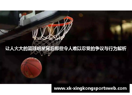 让人火大的篮球明星背后那些令人难以忍受的争议与行为解析