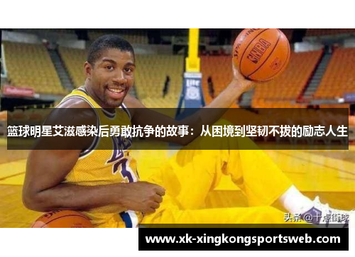 篮球明星艾滋感染后勇敢抗争的故事：从困境到坚韧不拔的励志人生