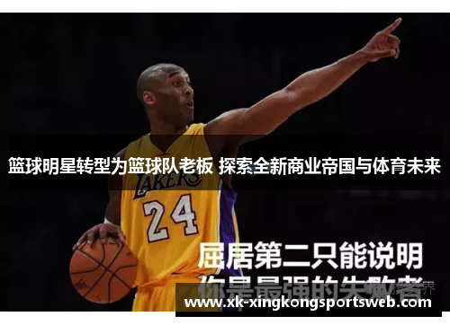 篮球明星转型为篮球队老板 探索全新商业帝国与体育未来
