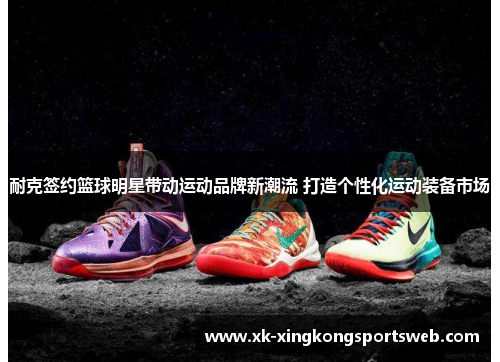 耐克签约篮球明星带动运动品牌新潮流 打造个性化运动装备市场