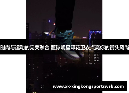 时尚与运动的完美融合 篮球明星印花卫衣点亮你的街头风尚